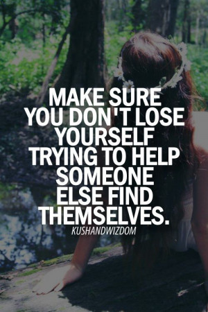 Make sure you don't lose yourself trying someone else find themselves.