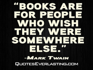 Books are for people who wish they were somewhere else.
