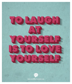 To laugh at yourself is to love yourself