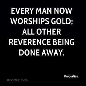 Propertius - Every man now worships gold; all other reverence being ...