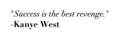 Success is the best revenge. ~Kanye West #quotes More