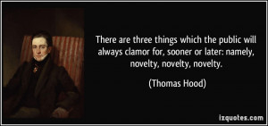 ... for, sooner or later: namely, novelty, novelty, novelty. - Thomas Hood