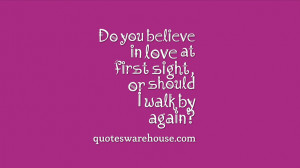 Do you believe in love at first sight, or should I walk by again?