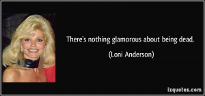 There's nothing glamorous about being dead. - Loni Anderson
