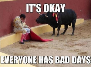 it’s ok, everyone has a bad day