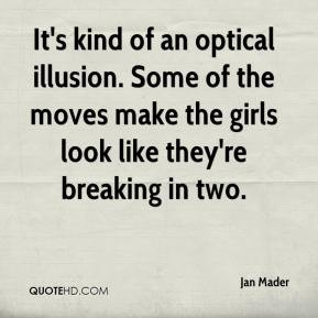 Jan Mader - It's kind of an optical illusion. Some of the moves make ...