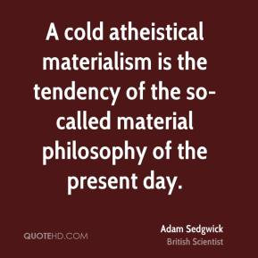 Adam Sedgwick - A cold atheistical materialism is the tendency of the ...
