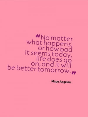 Quote by Maya Angelou: No matter what happens or how bad it seems ...