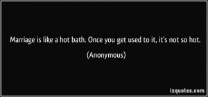 ... like a hot bath. Once you get used to it, it's not so hot. - Anonymous