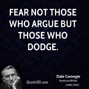 Fear not those who argue but those who dodge.