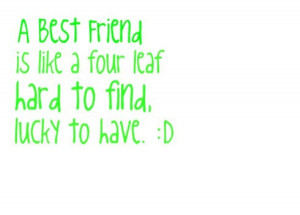 ... Is Like a Four Leaf Hard to Find,Lucky to Have ~ Best Friend Quote