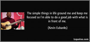 The simple things in life ground me and keep me focused so I'm able to ...