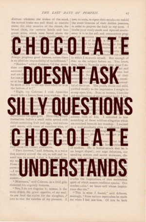 Chocolate doesn't ask silly questions. Chocolate understands.