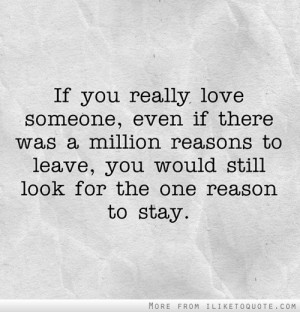 you really love someone, even if there was a million reasons to leave ...