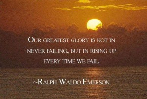 Our greatest glory is NOT in never failing, but in Rising Up Every ...