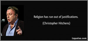 Religion has run out of justifications. - Christopher Hitchens