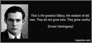 is the greatest fallacy, the wisdom of old men. They do not grow wise ...