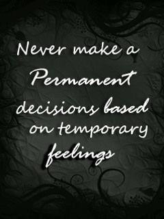 Never make a permanent decision based on temporary feelings.