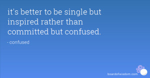 it's better to be single but inspired rather than committed but ...