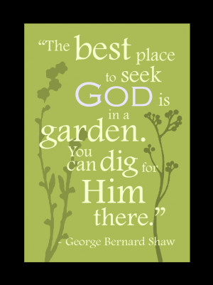 The best place to seek God is in a garden, You can dig for him there ...