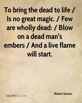 ... great magic. / Few are wholly dead: / Blow on a dead man's embers