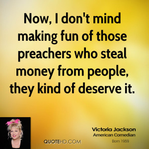 Now, I don't mind making fun of those preachers who steal money from ...