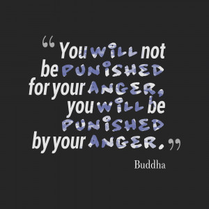 ... punished-for-your-anger-you-will-be-punished-by-your-anger-anger-quote
