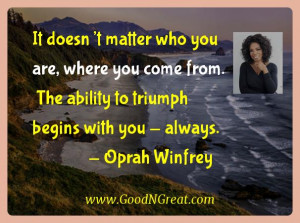 ... The ability to triumph begins with you – always. — Oprah Winfrey