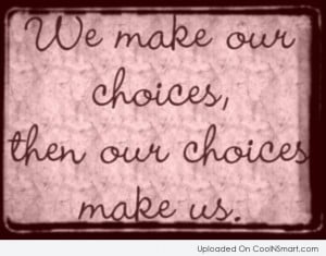 Choice Quote: We make our choices, then our choices...