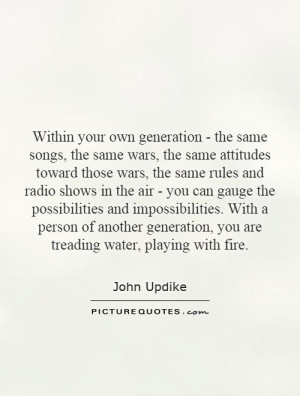 Within your own generation - the same songs, the same wars, the same ...