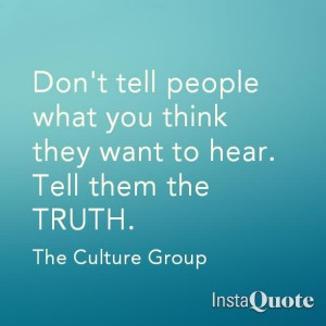... You Think They Want To Hear. Tell Them The Truth. - The Culture Group