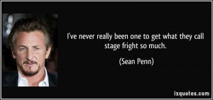 ... been one to get what they call stage fright so much. - Sean Penn