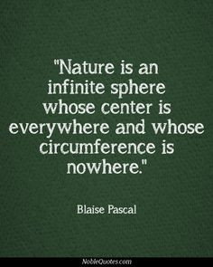 Nature is an infinite sphere of which the center is everywhere.