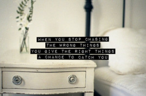 When you stop chasing the wrong things, you give the right things a ...