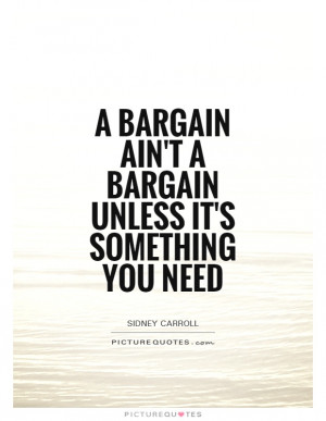 bargain ain't a bargain unless it's something you need Picture Quote ...