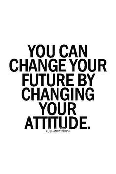 You Can Change Your Future By Changing Your Attitude.