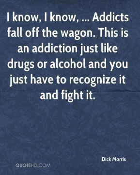 Dick Morris - I know, I know, ... Addicts fall off the wagon. This is ...