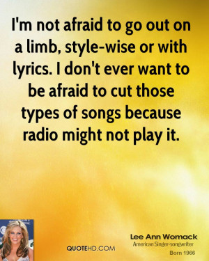 not afraid to go out on a limb, style-wise or with lyrics. I don't ...