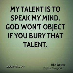 My talent is to speak my mind. God won't object if you bury that ...