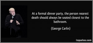 At a formal dinner party, the person nearest death should always be ...