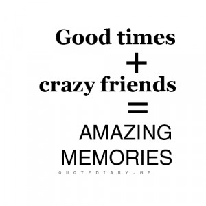 good times crazy friends amazing memories