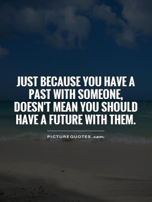Just because you have a past with someone, doesn't mean you should ...