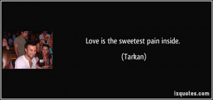 Love is the sweetest pain inside. - Tarkan