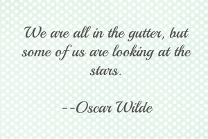 We are all in the gutter, but some of us are looking at the stars.
