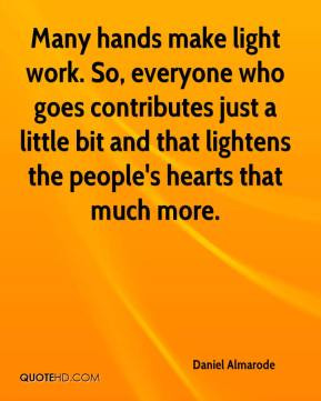 Many hands make light work. So, everyone who goes contributes just a ...