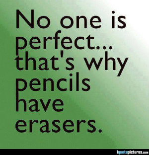 No one is perfect... that's why pencils have erasers
