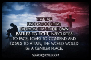 ... to contend and goals to attain, the world would be a gentler place