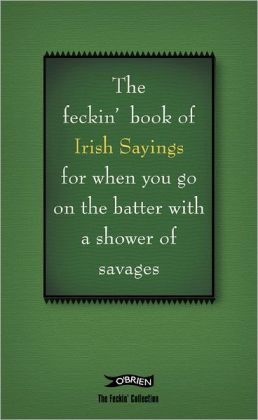 The Book of Feckin' Irish Sayings: For when you need to batter on with ...