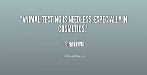 Animal testing is needless, especially in cosmetics.”