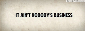 it ain't nobody's business Profile Facebook Covers